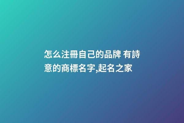 怎么注冊自己的品牌 有詩意的商標名字,起名之家-第1張-商標起名-玄機派